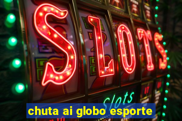 chuta ai globo esporte